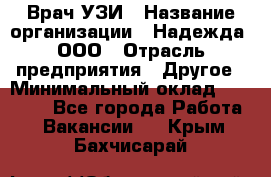 Врач УЗИ › Название организации ­ Надежда, ООО › Отрасль предприятия ­ Другое › Минимальный оклад ­ 70 000 - Все города Работа » Вакансии   . Крым,Бахчисарай